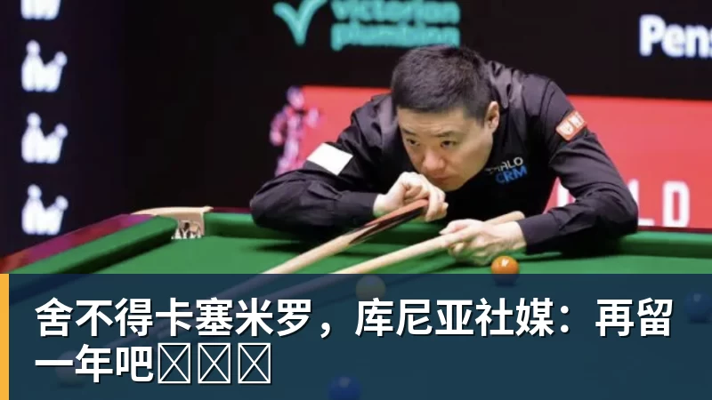 舍不得卡塞米罗，库尼亚社媒：再留一年吧‍❤️